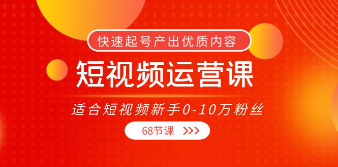 短视频运营课，适合短视频新手0-10万粉丝，快速起号产出优质内容（无水印）-猫哥网资源库
