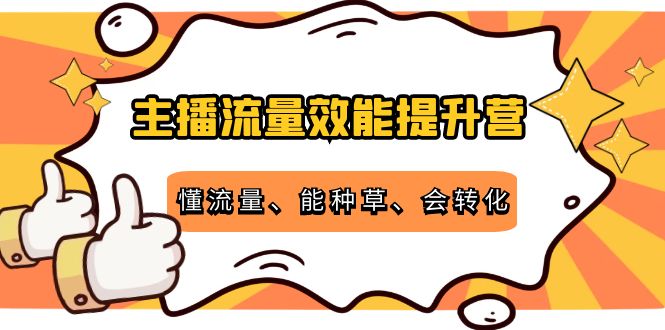 主播流量效能提升营：懂流量、能种草、会转化，清晰明确方法规则-猫哥网资源库