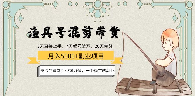 渔具号混剪带货月入5000+项目：不会钓鱼新手也可以做，一个稳定的副业-猫哥网资源库