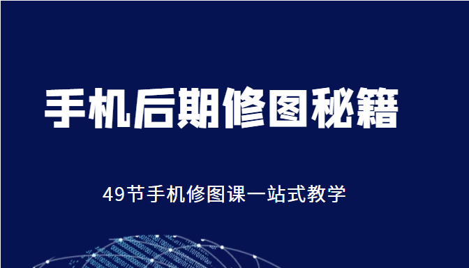 手机后期修图秘籍-49节手机修图课，一站式教学（价值399元）-猫哥网资源库