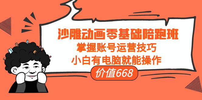 沙雕动画零基础陪跑班，掌握账号运营技巧，小白有电脑就能操作（价值668元）-猫哥网资源库