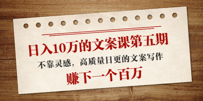 日入10万的文案课第五期， 不靠灵感，高质量日更的文案写作，赚下一个百万-猫哥网资源库