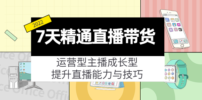7天精通直播带货，运营型主播成长型，提升直播能力与技巧（19节课）-猫哥网资源库