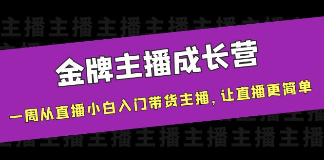 金牌主播成长营，一周从直播小白入门带货主播，让直播更简单-猫哥网资源库