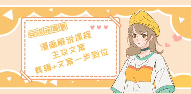 二次元·漫画解说课程——主攻文案，剪辑+文案一步到位（价值599元）-猫哥网资源库