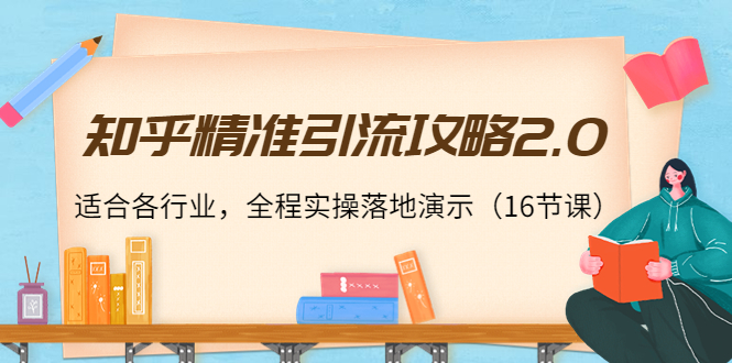 知乎精准引流攻略2.0，适合各行业，全程实操落地演示（16节课）-猫哥网资源库