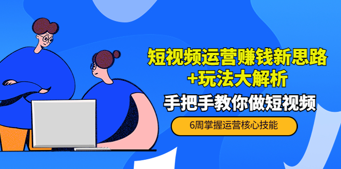 短视频运营赚钱新思路+玩法大解析：手把手教你做短视频【PETER最新更新中】-猫哥网资源库