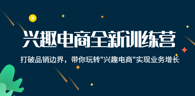 兴趣电商全新训练营：打破品销边界，带你玩转“兴趣电商“实现业务增长-猫哥网资源库