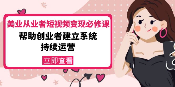 美业从业者短视频变现必修课：帮助创业者建立系统持续运营-价值3990元-猫哥网资源库