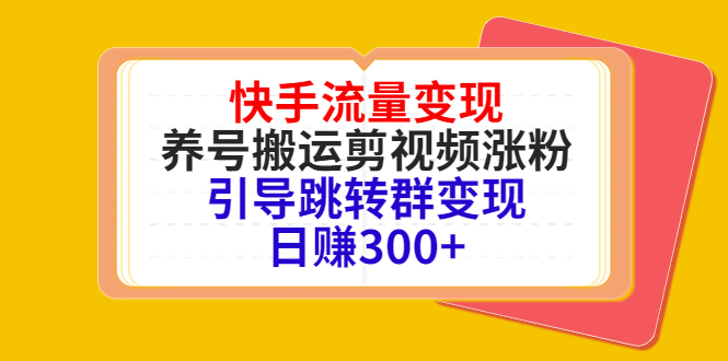 快手流量变现，养号搬运剪视频涨粉，引导跳转群变现日赚300+-猫哥网资源库