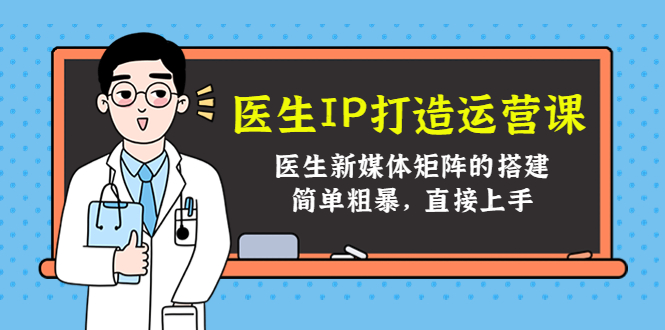 医生IP打造运营课，医生新媒体矩阵的搭建，简单粗暴，直接上手-猫哥网资源库