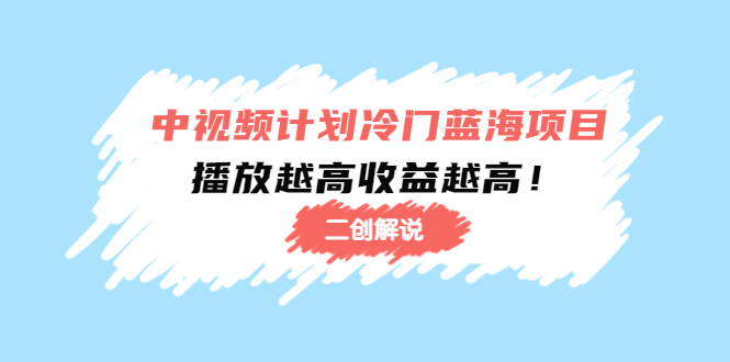 中视频计划冷门蓝海项目【二创解说】陪跑课程：播放越高收益越高-猫哥网资源库