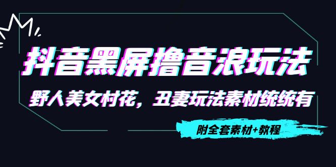 抖音黑屏撸音浪玩法：野人美女村花，丑妻玩法素材统统有【教程+素材】-猫哥网资源库