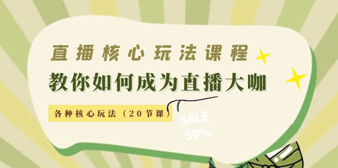 直播核心玩法：教你如何成为直播大咖，各种核心玩法（20节课）-猫哥网资源库