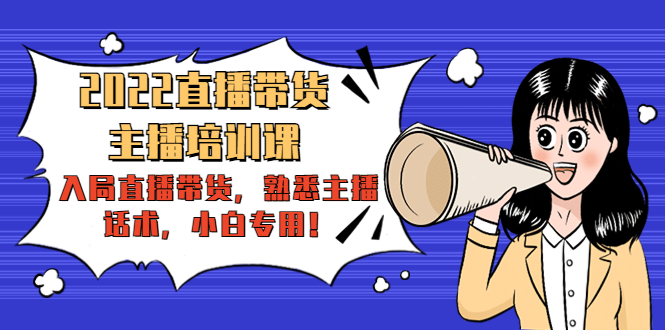 2022直播带货-主播培训课：入局直播带货，熟悉主播话术，小白专用-猫哥网资源库