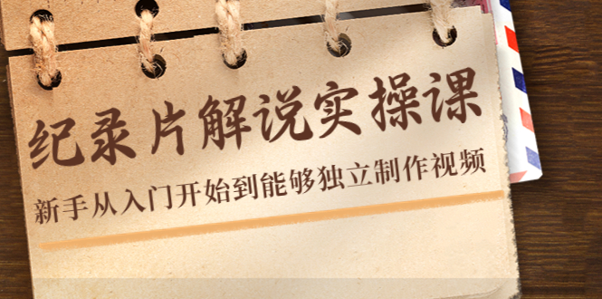 纪录片解说实操课，新手从入门开始到能够独立制作视频（22节课）-猫哥网资源库