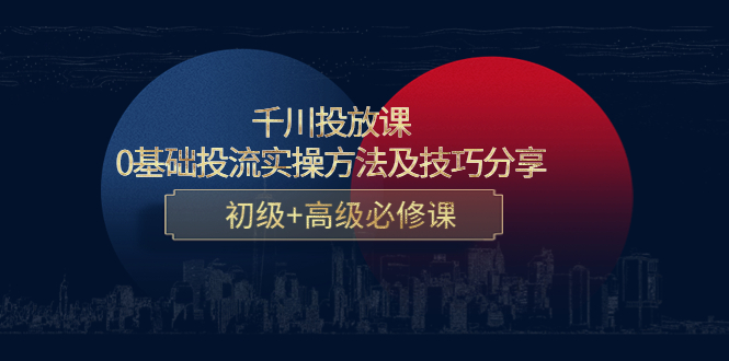千川投放课：0基础投流实操方法及技巧分享，初级+高级必修课-猫哥网资源库