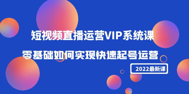 2022短视频直播运营VIP系统课：零基础如何实现快速起号运营（价值2999元）-猫哥网资源库