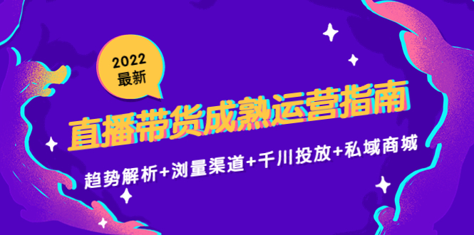 2022最新直播带货成熟运营指南3.0：趋势解析+浏量渠道+千川投放+私域商城-猫哥网资源库