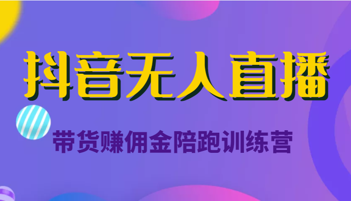 抖音无人直播带货赚佣金陪跑训练营（价值6980元）-猫哥网资源库