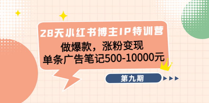 28天小红书博主IP特训营《第9期》做爆款，涨粉变现 单条广告笔记500-10000-猫哥网资源库