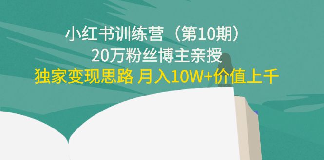 小红书训练营（第10期）20万粉丝博主亲授：独家变现思路 月入10W+价值上千-猫哥网资源库