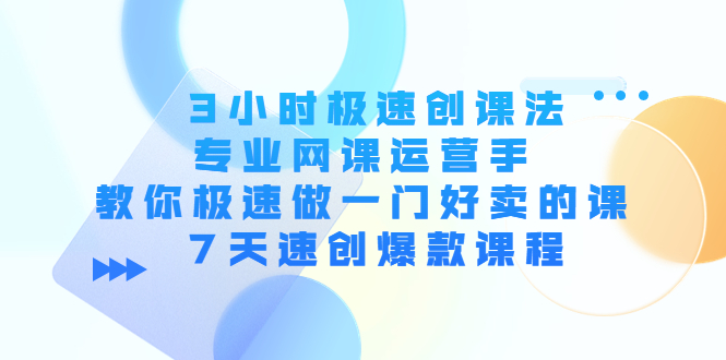 3小时极速创课法，专业网课运营手 教你极速做一门好卖的课 7天速创爆款课程-猫哥网资源库