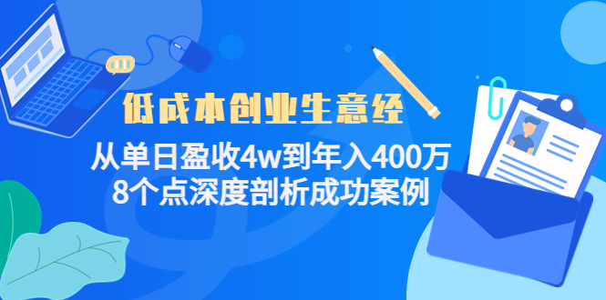 低成本创业生意经：从单日盈收4w到年入400万，8个点深度剖析成功案例-猫哥网资源库