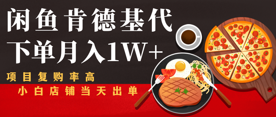 闲鱼发布肯德基商品代下单目月入1W+，小白店铺当天出单-猫哥网资源库