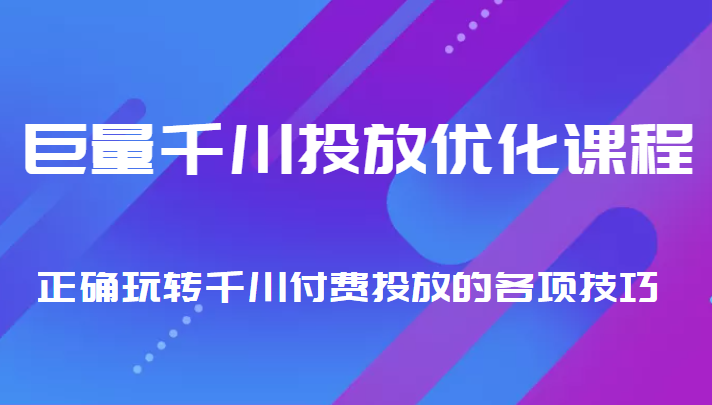 巨量千川投放优化课程 正确玩转千川付费投放的各项技巧-猫哥网资源库