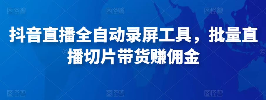 抖音直播全自动录屏工具，批量实时录制直播视频，可带货赚佣金（软件+使用教程）-猫哥网资源库