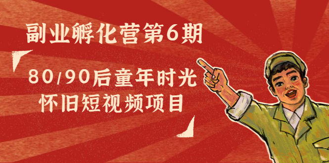 副业孵化营第6期：80/90后童年时光怀旧短视频项目-猫哥网资源库