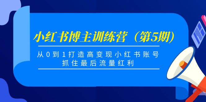 小红书博主训练营（第5期)，从0到1打造高变现小红书账号，抓住最后流量红利-猫哥网资源库