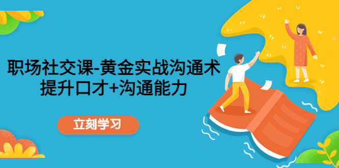 职场社交课：黄金实战沟通术，提升口才+沟通能力-猫哥网资源库