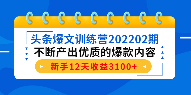 头条爆文训练营202202期，不断产出优质的爆款内容，新手12天收益3100+-猫哥网资源库