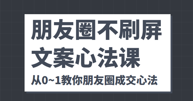 朋友圈不刷屏文案心法课 人人都要懂的商业逻辑 从0~1教你朋友圈成交心法-猫哥网资源库