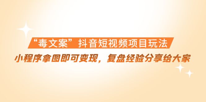 “毒文案”抖音短视频项目玩法，小程序拿图即可变现，复盘经验分享给大家-猫哥网资源库