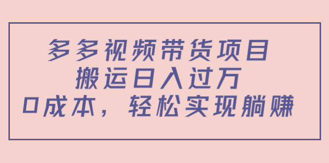 多多视频带货项目，搬运日入过万，0成本，轻松实现躺赚（教程+软件）-猫哥网资源库