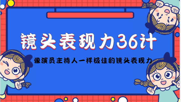 镜头表现力36计，做到像演员主持人这些职业的人一样，拥有极佳的镜头表现力-猫哥网资源库