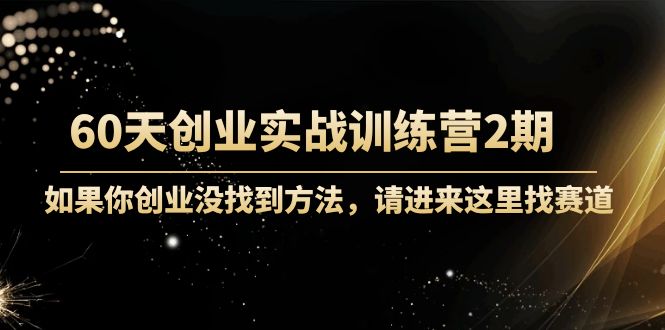 60天创业实战训练营2期：如果你创业没找到方法，进来这里找赛道-价值3000元-猫哥网资源库