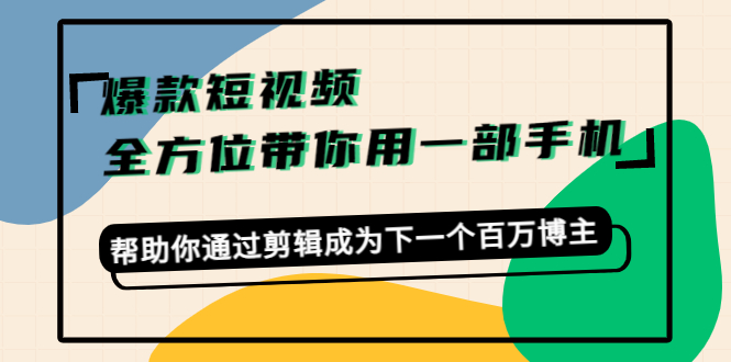 爆款短视频，全方位带你用一部手机，帮助你通过剪辑成为下一个百万博主-猫哥网资源库