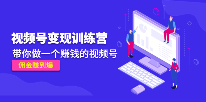 《视频号变现训练营》带你做一个赚钱的视频号，佣金赚到爆-猫哥网资源库