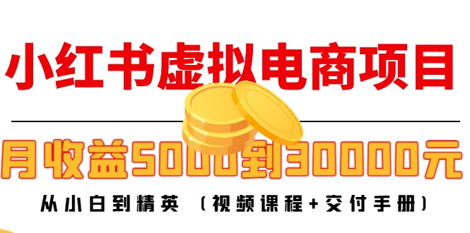 小红书虚拟电商项目：从小白到精英 月收益5000到30000 (视频课程+交付手册)-猫哥网资源库