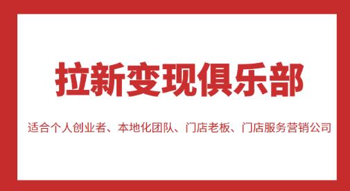 拉新变现俱乐部，适合个人创业者、本地化团队、门店老板、门店服务营销公司-猫哥网资源库
