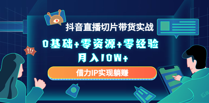 2023抖音直播切片带货实战，0基础+零资源+零经验 月入10W+借力IP实现躺赚-猫哥网资源库