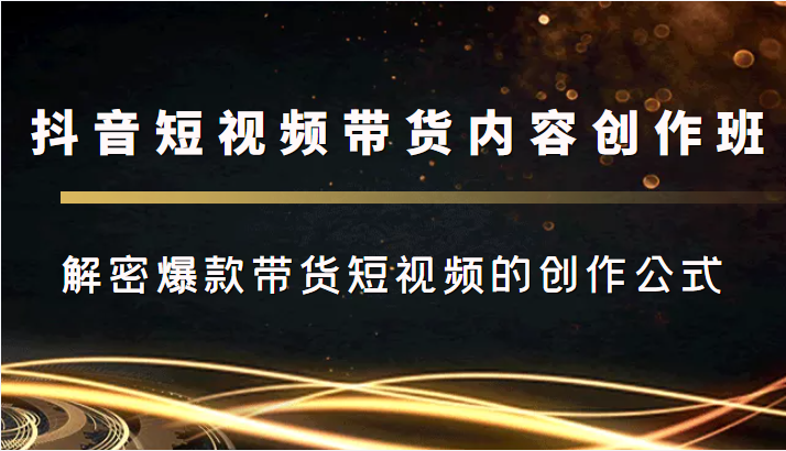 抖音短视频带货内容创作班，解密爆款带货短视频的创作公式-猫哥网资源库