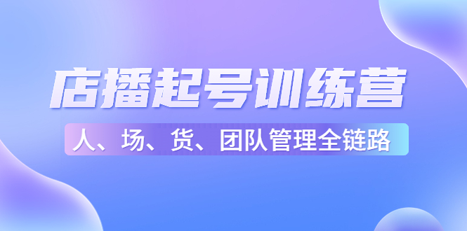店播起号训练营：帮助更多直播新人快速开启和度过起号阶段（16节）-猫哥网资源库