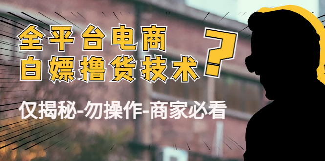 外面收费2980的全平台电商白嫖撸货技术（仅揭秘勿操作-商家防范必看）-猫哥网资源库