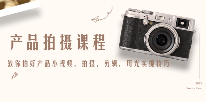 产品拍摄课程，教你拍好产品小视频，拍摄，剪辑，用光实操技巧-猫哥网资源库