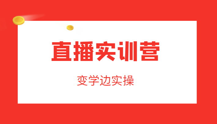 直播实训营，变学边实操，成为运营型主播，拉动直播间人气-猫哥网资源库
